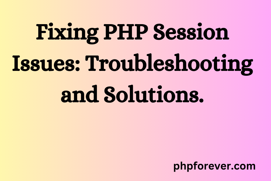 Fixing PHP Session Issues: Troubleshooting and Solutions.