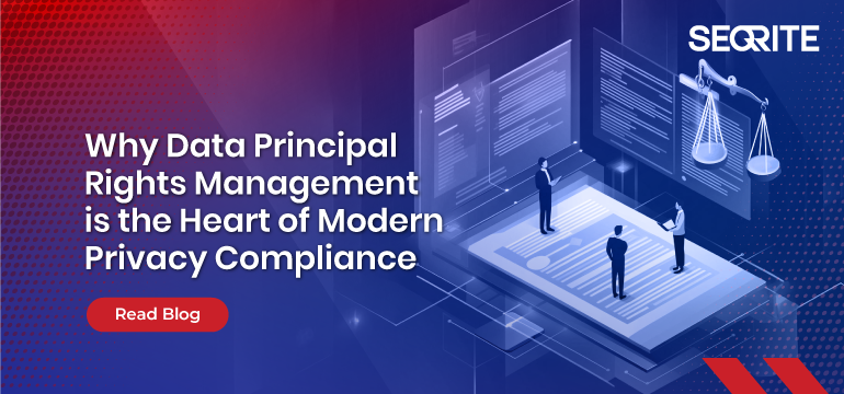 Why Data Principal Rights Management Is the Heart of Modern Privacy Compliance|Seqrite